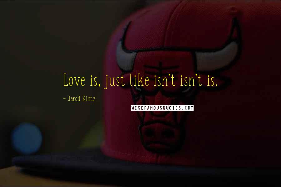 Jarod Kintz Quotes: Love is, just like isn't isn't is.