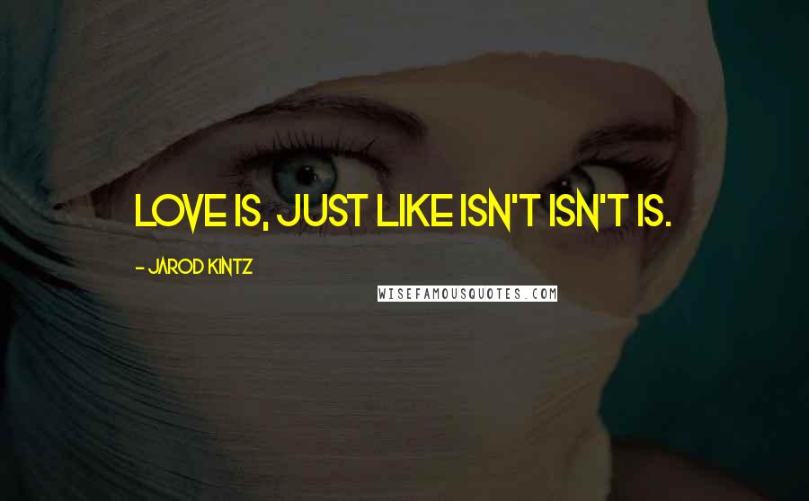 Jarod Kintz Quotes: Love is, just like isn't isn't is.