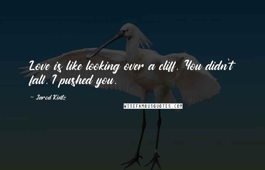 Jarod Kintz Quotes: Love is like looking over a cliff. You didn't fall. I pushed you.