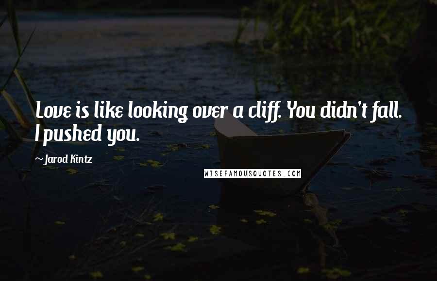 Jarod Kintz Quotes: Love is like looking over a cliff. You didn't fall. I pushed you.
