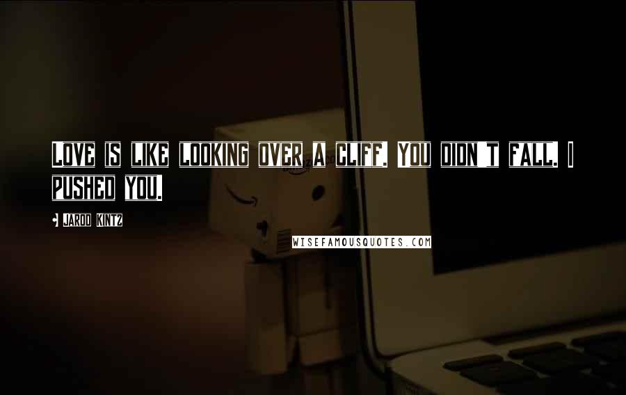 Jarod Kintz Quotes: Love is like looking over a cliff. You didn't fall. I pushed you.