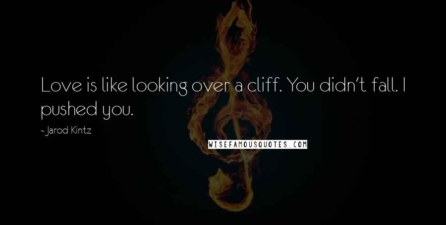 Jarod Kintz Quotes: Love is like looking over a cliff. You didn't fall. I pushed you.
