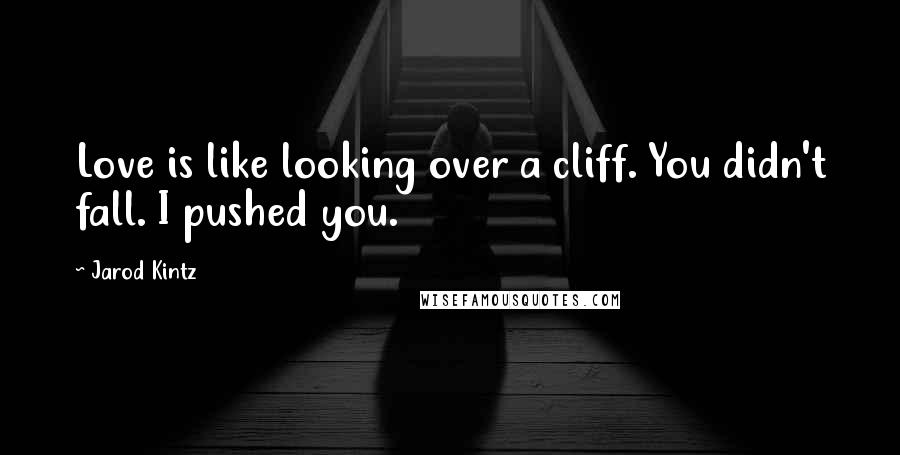 Jarod Kintz Quotes: Love is like looking over a cliff. You didn't fall. I pushed you.