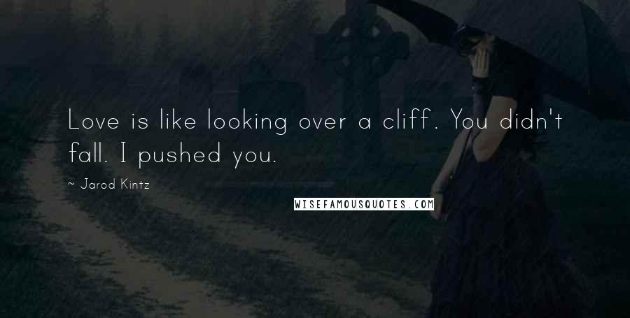 Jarod Kintz Quotes: Love is like looking over a cliff. You didn't fall. I pushed you.