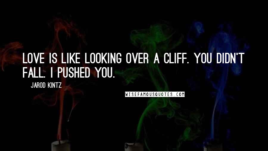 Jarod Kintz Quotes: Love is like looking over a cliff. You didn't fall. I pushed you.