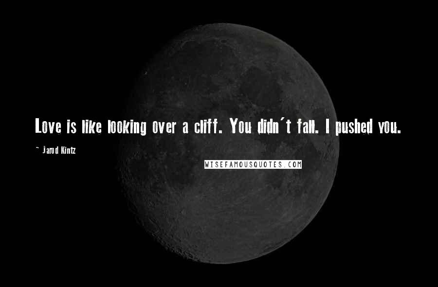Jarod Kintz Quotes: Love is like looking over a cliff. You didn't fall. I pushed you.