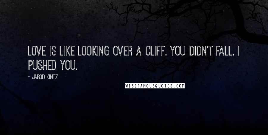 Jarod Kintz Quotes: Love is like looking over a cliff. You didn't fall. I pushed you.