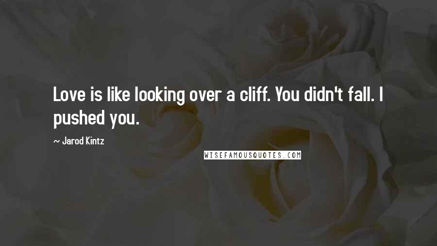 Jarod Kintz Quotes: Love is like looking over a cliff. You didn't fall. I pushed you.