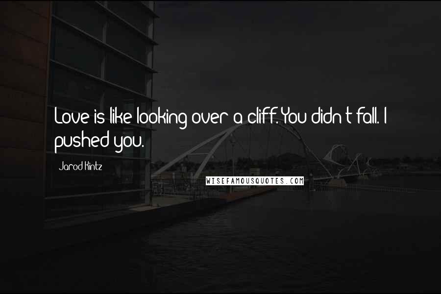 Jarod Kintz Quotes: Love is like looking over a cliff. You didn't fall. I pushed you.