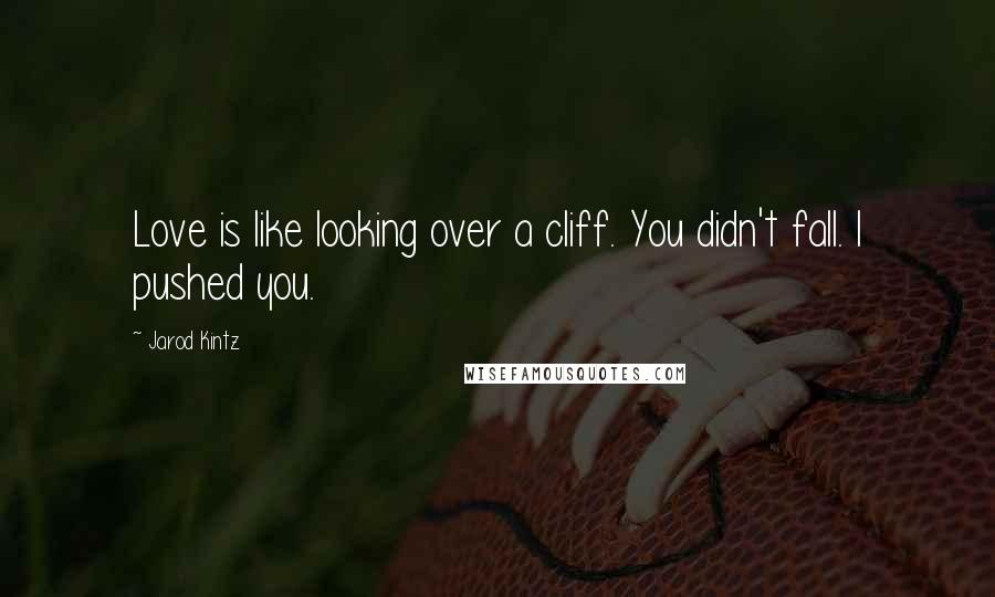 Jarod Kintz Quotes: Love is like looking over a cliff. You didn't fall. I pushed you.