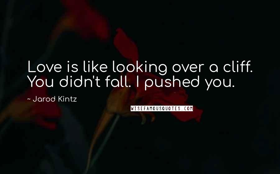 Jarod Kintz Quotes: Love is like looking over a cliff. You didn't fall. I pushed you.
