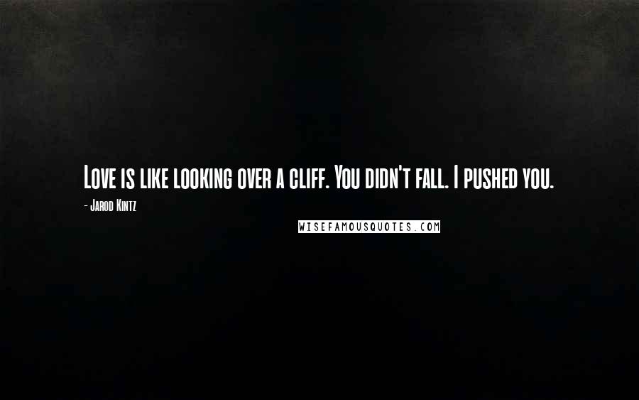 Jarod Kintz Quotes: Love is like looking over a cliff. You didn't fall. I pushed you.