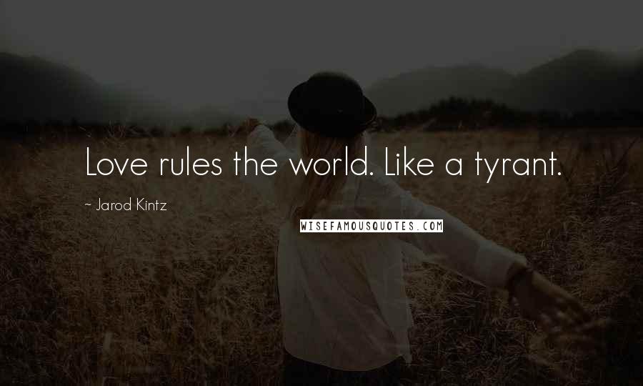 Jarod Kintz Quotes: Love rules the world. Like a tyrant.
