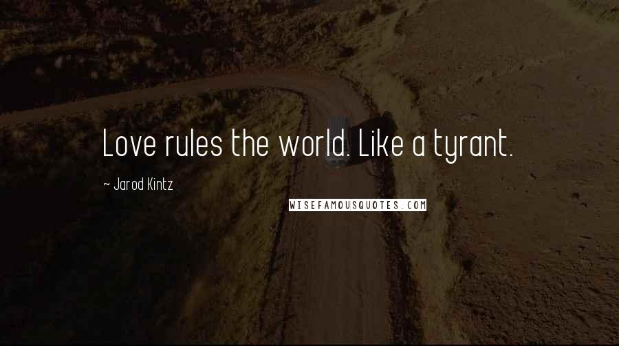 Jarod Kintz Quotes: Love rules the world. Like a tyrant.