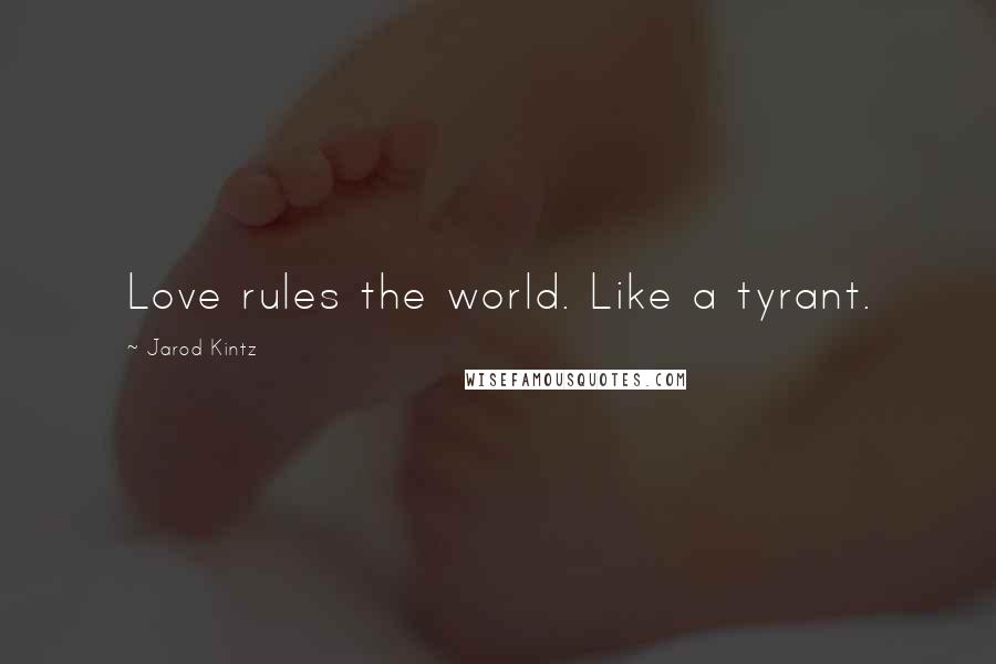 Jarod Kintz Quotes: Love rules the world. Like a tyrant.