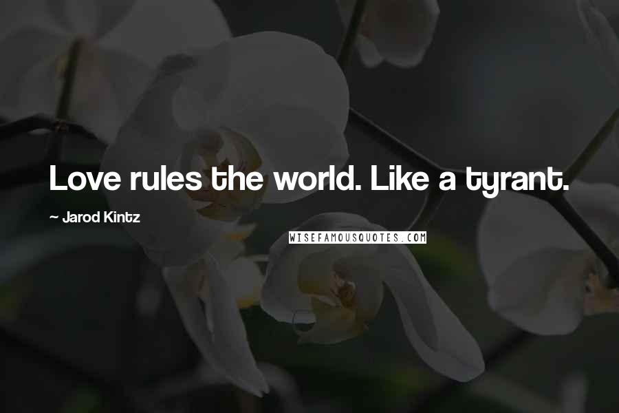 Jarod Kintz Quotes: Love rules the world. Like a tyrant.