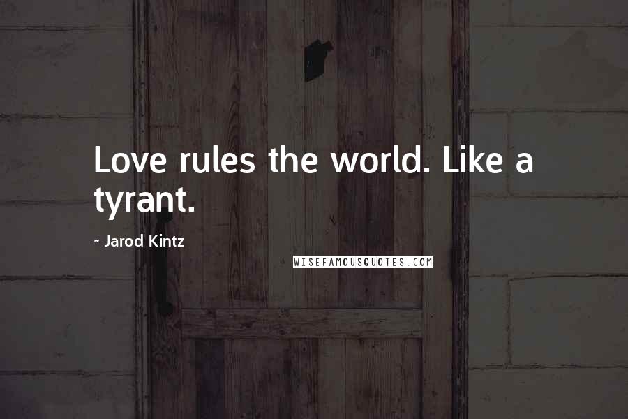 Jarod Kintz Quotes: Love rules the world. Like a tyrant.