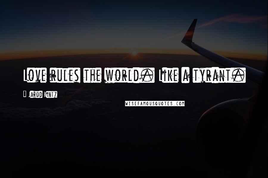 Jarod Kintz Quotes: Love rules the world. Like a tyrant.