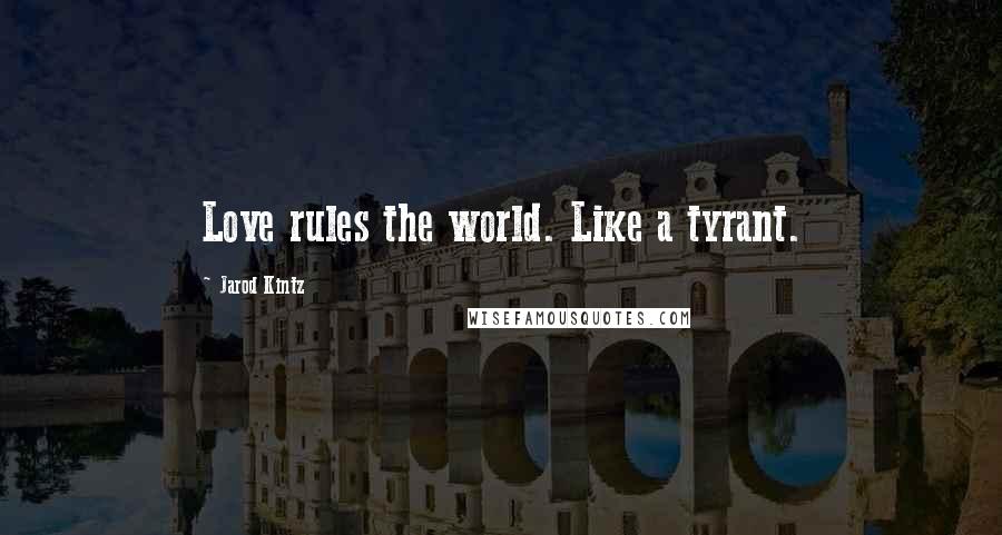 Jarod Kintz Quotes: Love rules the world. Like a tyrant.