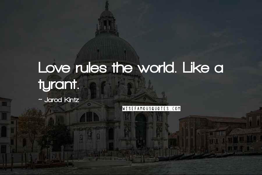 Jarod Kintz Quotes: Love rules the world. Like a tyrant.