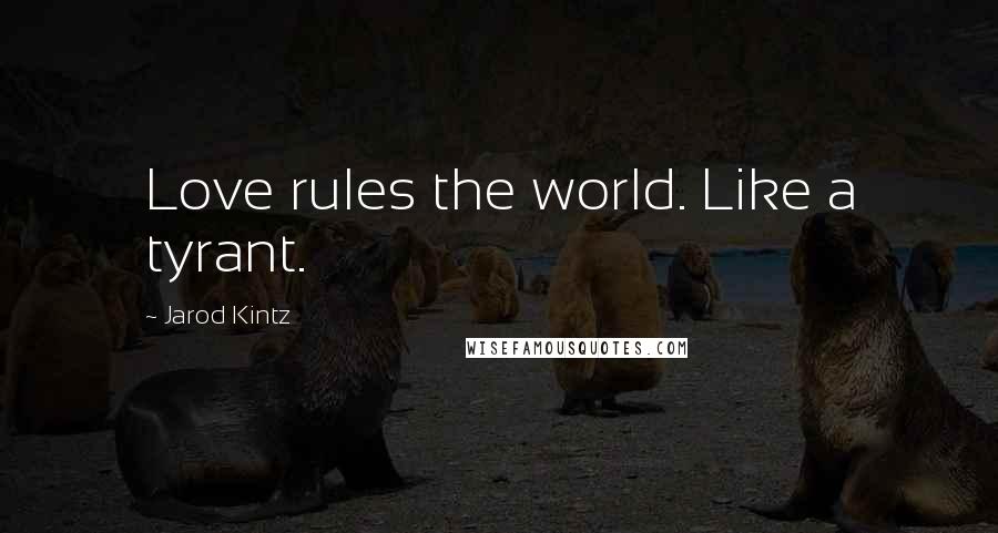 Jarod Kintz Quotes: Love rules the world. Like a tyrant.