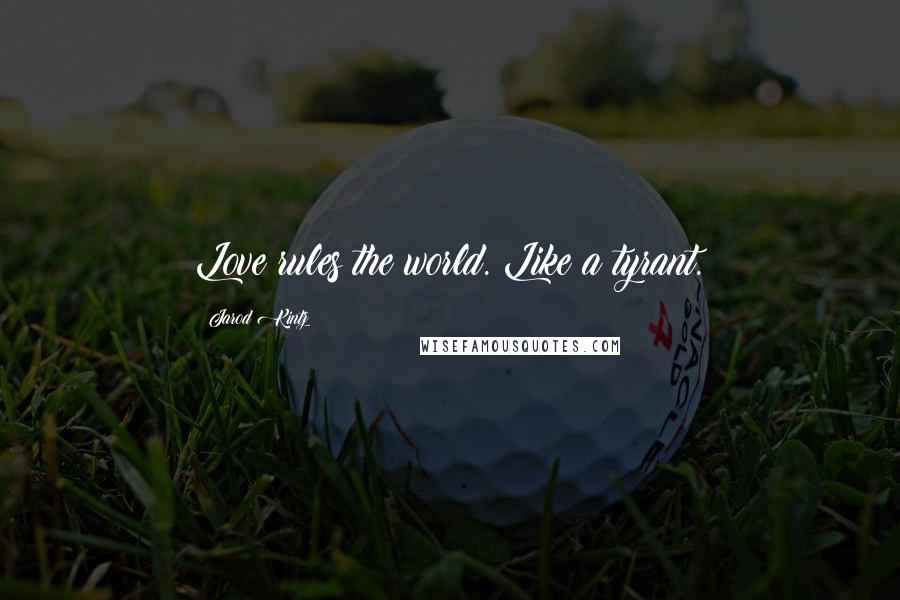 Jarod Kintz Quotes: Love rules the world. Like a tyrant.