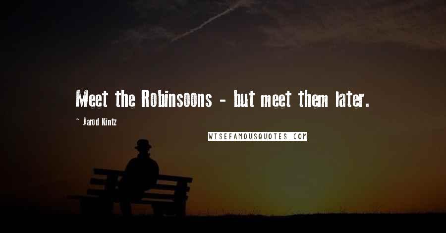 Jarod Kintz Quotes: Meet the Robinsoons - but meet them later.