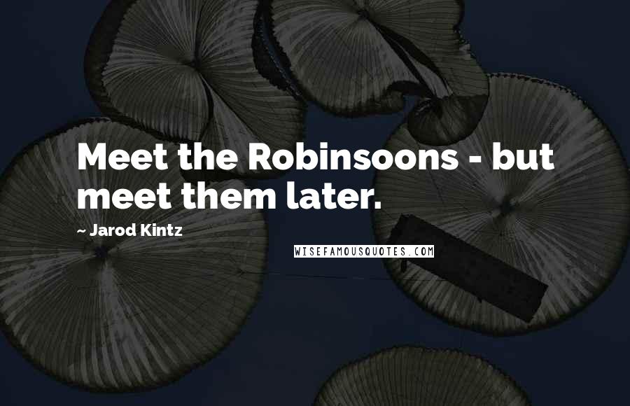 Jarod Kintz Quotes: Meet the Robinsoons - but meet them later.