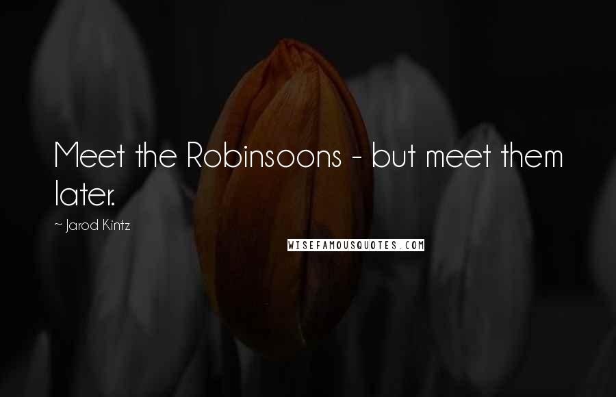 Jarod Kintz Quotes: Meet the Robinsoons - but meet them later.