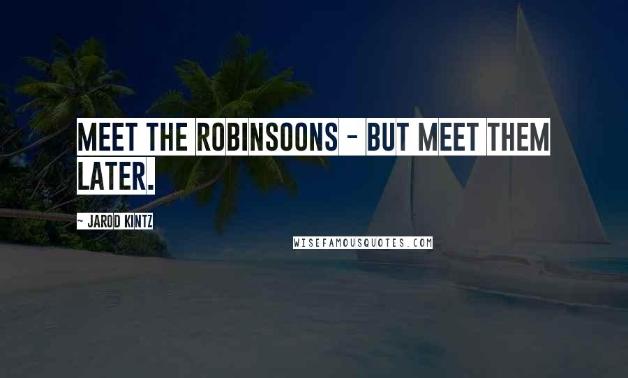 Jarod Kintz Quotes: Meet the Robinsoons - but meet them later.