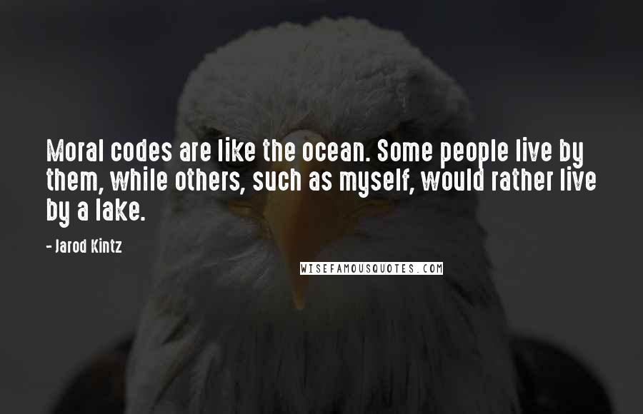 Jarod Kintz Quotes: Moral codes are like the ocean. Some people live by them, while others, such as myself, would rather live by a lake.