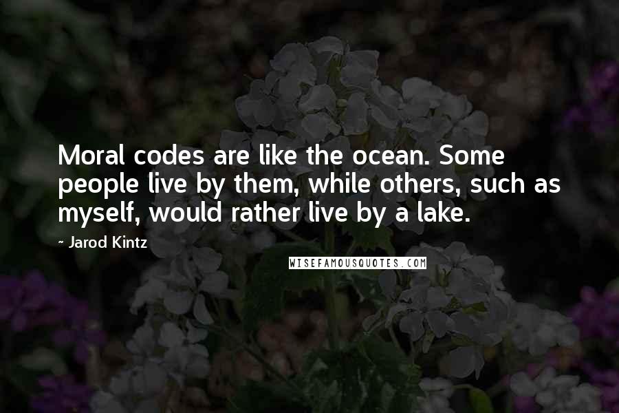 Jarod Kintz Quotes: Moral codes are like the ocean. Some people live by them, while others, such as myself, would rather live by a lake.