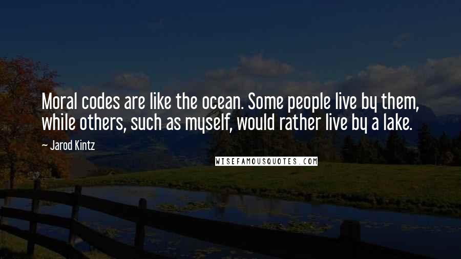 Jarod Kintz Quotes: Moral codes are like the ocean. Some people live by them, while others, such as myself, would rather live by a lake.