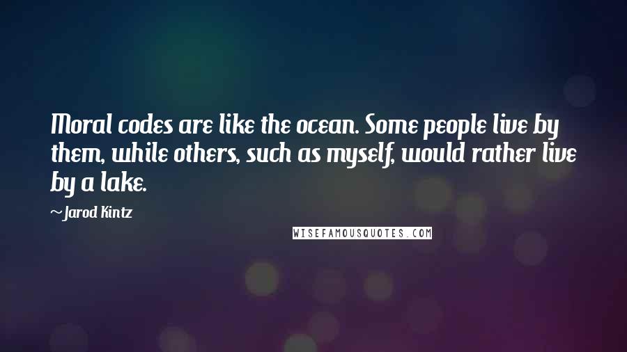 Jarod Kintz Quotes: Moral codes are like the ocean. Some people live by them, while others, such as myself, would rather live by a lake.