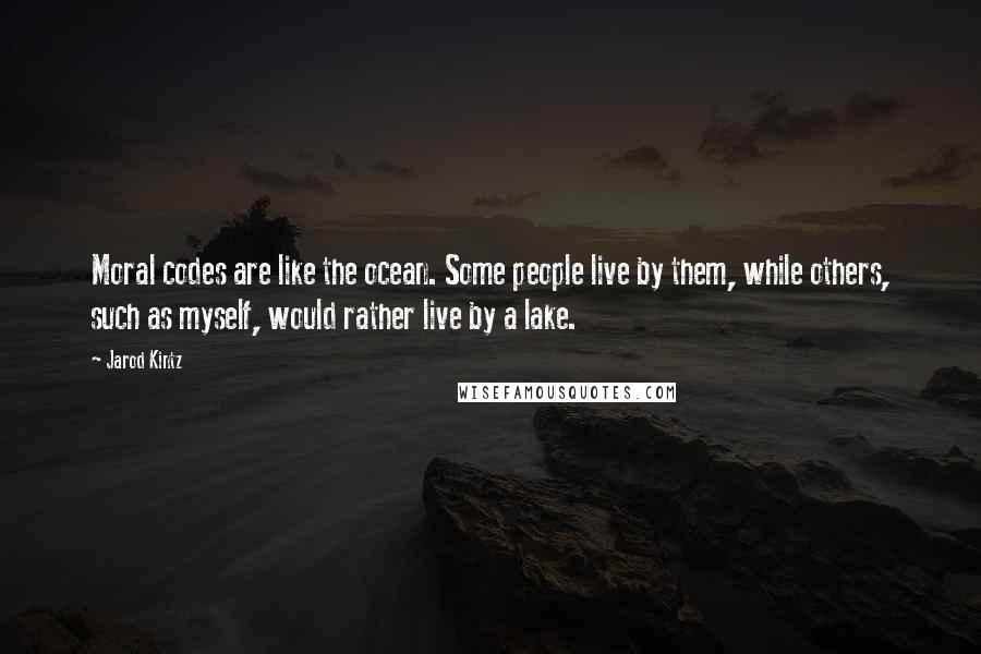 Jarod Kintz Quotes: Moral codes are like the ocean. Some people live by them, while others, such as myself, would rather live by a lake.