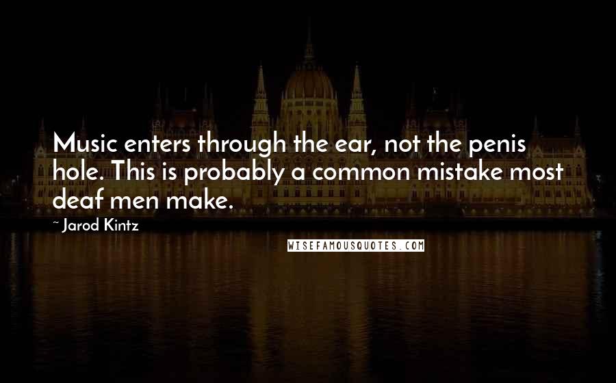 Jarod Kintz Quotes: Music enters through the ear, not the penis hole. This is probably a common mistake most deaf men make.