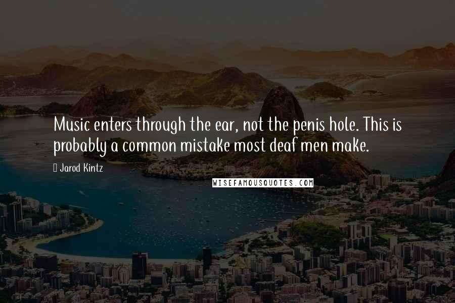 Jarod Kintz Quotes: Music enters through the ear, not the penis hole. This is probably a common mistake most deaf men make.