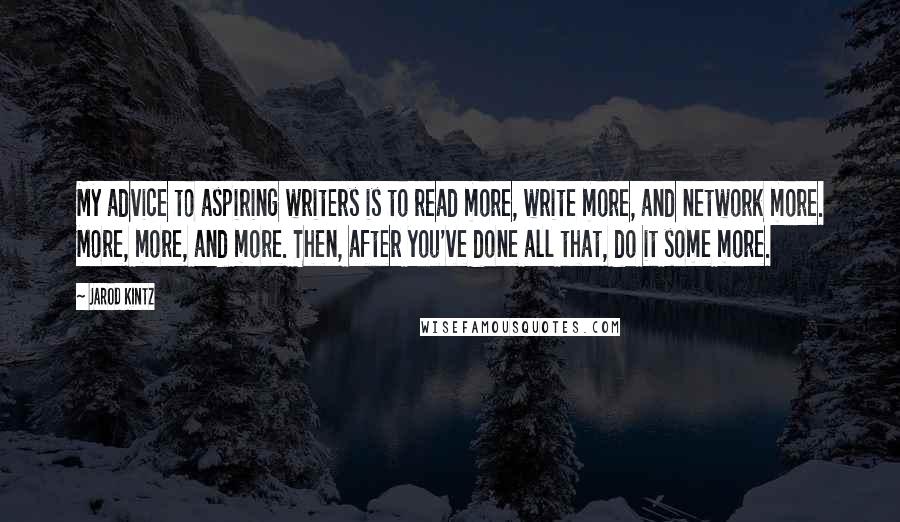 Jarod Kintz Quotes: My advice to aspiring writers is to read more, write more, and network more. More, more, and more. Then, after you've done all that, do it some more.