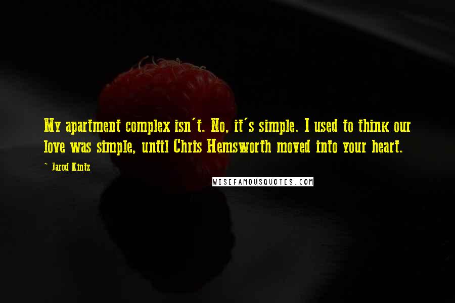 Jarod Kintz Quotes: My apartment complex isn't. No, it's simple. I used to think our love was simple, until Chris Hemsworth moved into your heart.