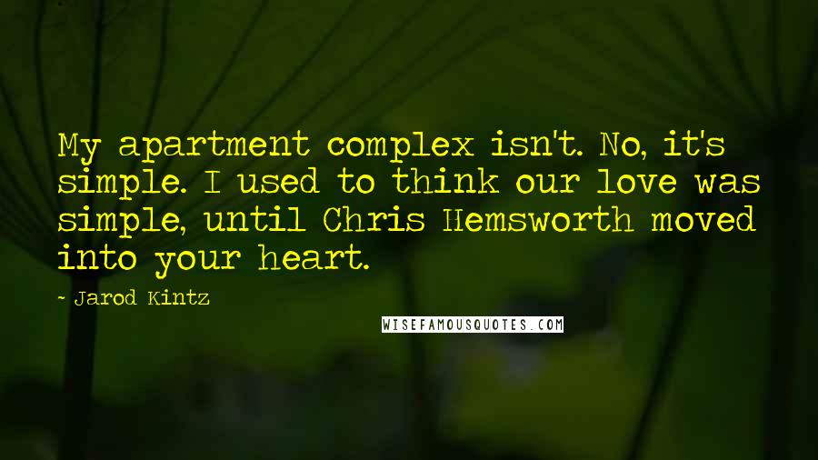 Jarod Kintz Quotes: My apartment complex isn't. No, it's simple. I used to think our love was simple, until Chris Hemsworth moved into your heart.