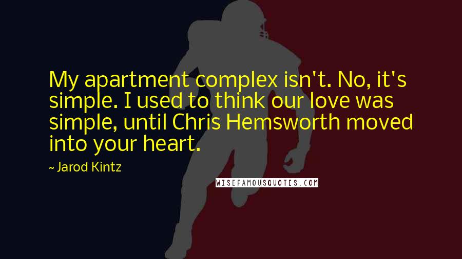 Jarod Kintz Quotes: My apartment complex isn't. No, it's simple. I used to think our love was simple, until Chris Hemsworth moved into your heart.