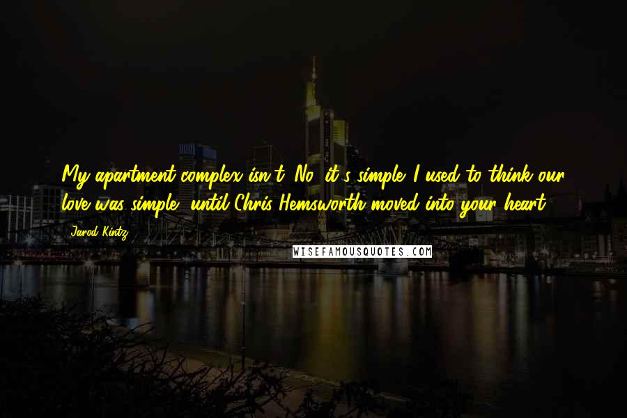 Jarod Kintz Quotes: My apartment complex isn't. No, it's simple. I used to think our love was simple, until Chris Hemsworth moved into your heart.