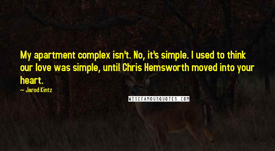 Jarod Kintz Quotes: My apartment complex isn't. No, it's simple. I used to think our love was simple, until Chris Hemsworth moved into your heart.