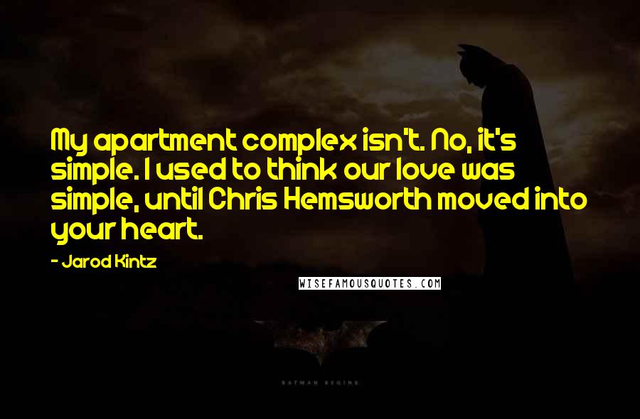 Jarod Kintz Quotes: My apartment complex isn't. No, it's simple. I used to think our love was simple, until Chris Hemsworth moved into your heart.
