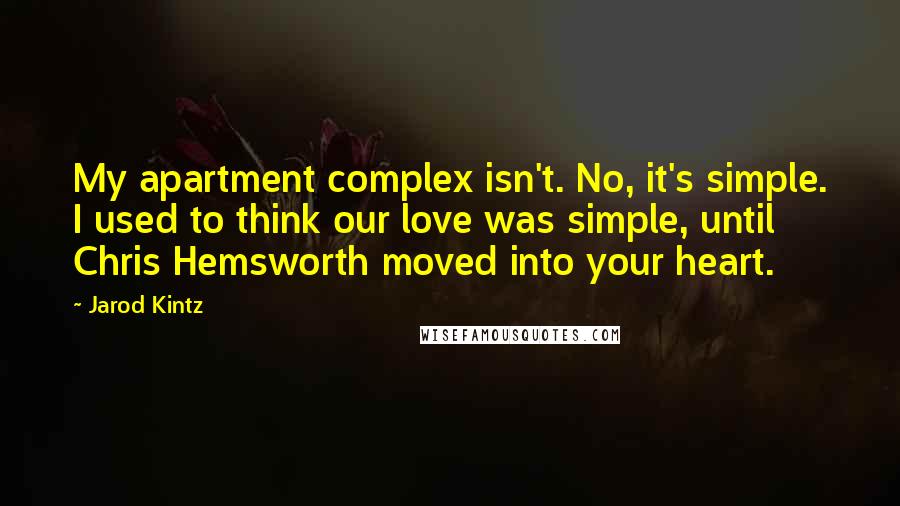 Jarod Kintz Quotes: My apartment complex isn't. No, it's simple. I used to think our love was simple, until Chris Hemsworth moved into your heart.