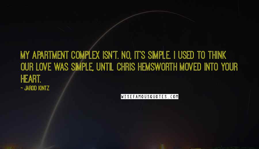 Jarod Kintz Quotes: My apartment complex isn't. No, it's simple. I used to think our love was simple, until Chris Hemsworth moved into your heart.