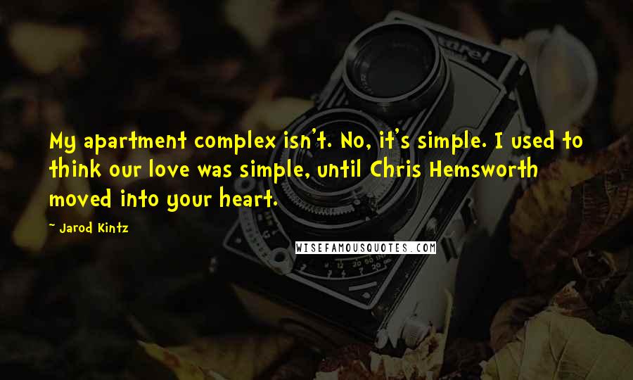 Jarod Kintz Quotes: My apartment complex isn't. No, it's simple. I used to think our love was simple, until Chris Hemsworth moved into your heart.