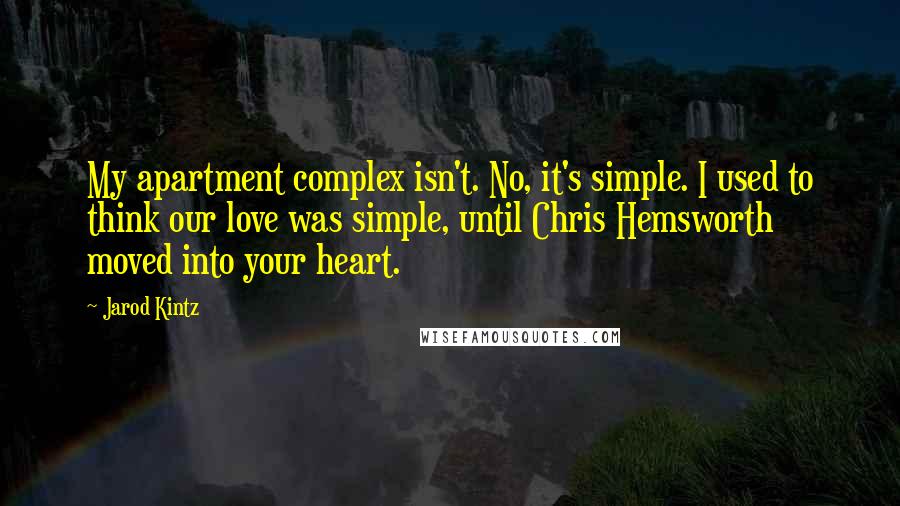 Jarod Kintz Quotes: My apartment complex isn't. No, it's simple. I used to think our love was simple, until Chris Hemsworth moved into your heart.