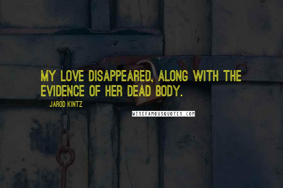 Jarod Kintz Quotes: My love disappeared, along with the evidence of her dead body.