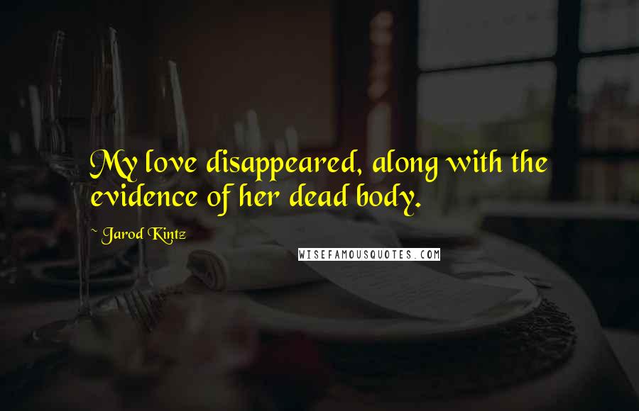 Jarod Kintz Quotes: My love disappeared, along with the evidence of her dead body.